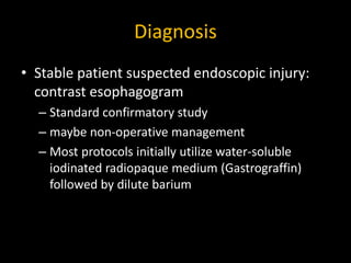 Diagnosis
• Stable patient suspected endoscopic injury:
contrast esophagogram
– Standard confirmatory study
– maybe non-op...