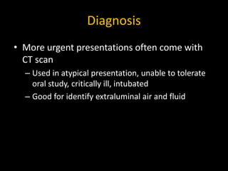 Diagnosis
• More urgent presentations often come with
CT scan
– Used in atypical presentation, unable to tolerate
oral stu...
