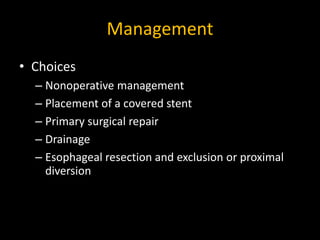 Management
• Choices
– Nonoperative management
– Placement of a covered stent
– Primary surgical repair
– Drainage
– Esoph...
