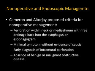 Nonoperative and Endoscopic Managemtn
• Observe the patient for 3 – 5 days then repeat
esophagogram and step diet
• Stent ...