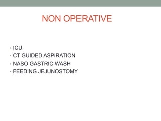 NON OPERATIVE
• ICU
• CT GUIDED ASPIRATION
• NASO GASTRIC WASH
• FEEDING JEJUNOSTOMY
 