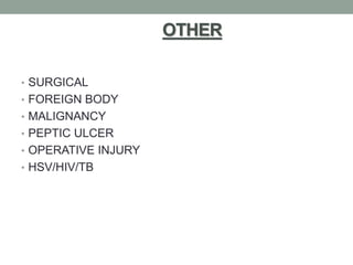 OTHER
• SURGICAL
• FOREIGN BODY
• MALIGNANCY
• PEPTIC ULCER
• OPERATIVE INJURY
• HSV/HIV/TB
 
