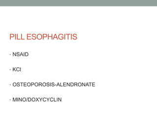 PILL ESOPHAGITIS
• NSAID
• KCl
• OSTEOPOROSIS-ALENDRONATE
• MINO/DOXYCYCLIN
 