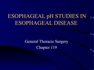 ESOPHAGEAL pH STUDIES IN
  ESOPHAGEAL DISEASE


     General Thoracic Surgery
           Chapter 119
 