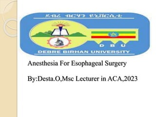 Anesthesia For Esophageal Surgery
By:Desta.O,Msc Lecturer in ACA,2023
 