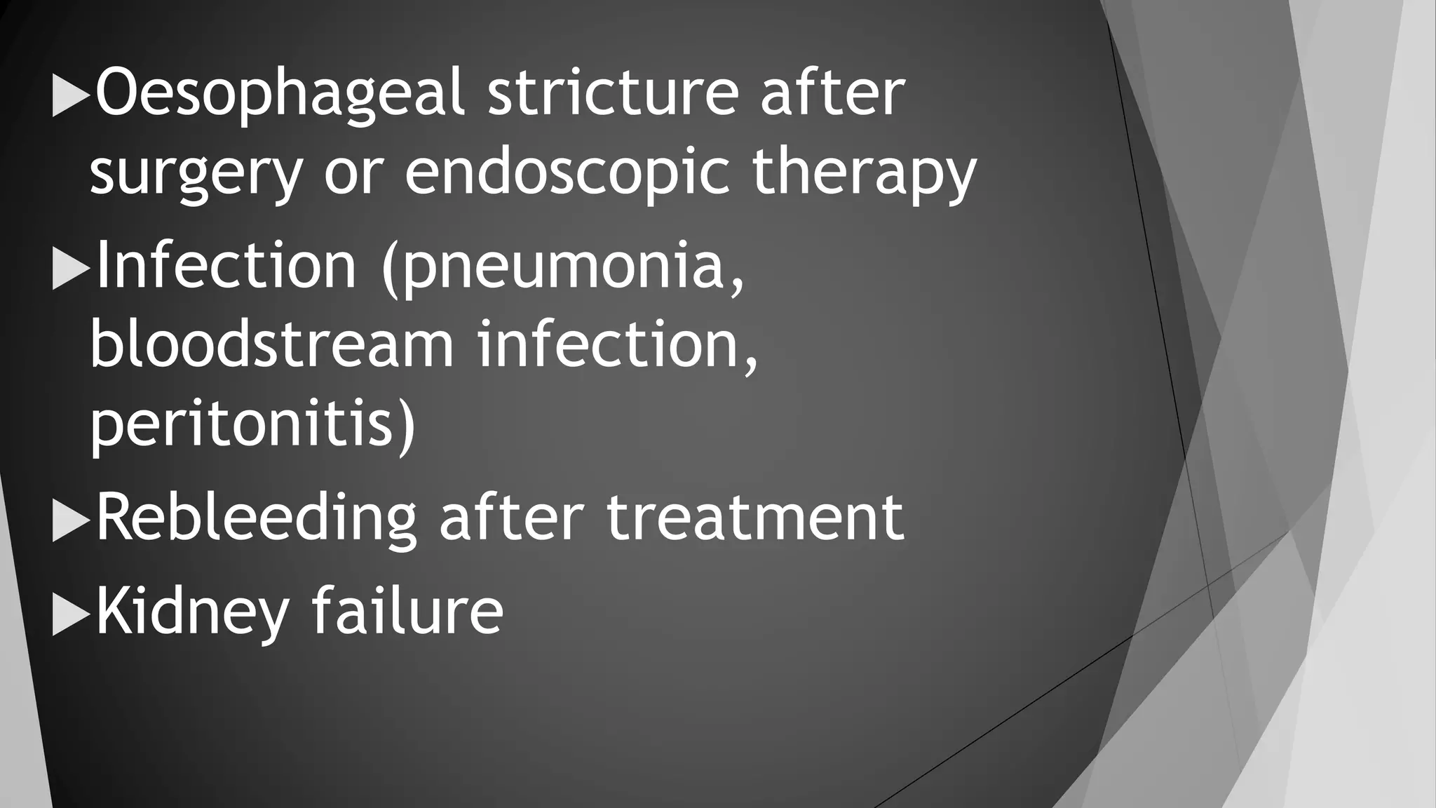 Oesophageal stricture after
surgery or endoscopic therapy
Infection (pneumonia,
bloodstream infection,
peritonitis)
Rebleeding after treatment
Kidney failure
 