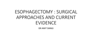 ESOPHAGECTOMY : SURGICAL
APPROACHES AND CURRENT
EVIDENCE
DR AMIT DANGI
 
