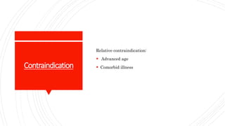 Contraindication
Relative contraindication:
 Advanced age
 Comorbid illness
 