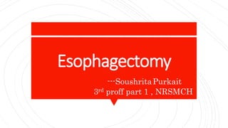 Esophagectomy
---SoushritaPurkait
3rd proff part 1 , NRSMCH
 