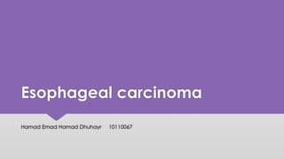Esophageal carcinoma
Hamad Emad Hamad Dhuhayr 10110067
 