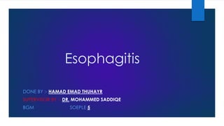 Esophagitis
DONE BY :- HAMAD EMAD THUHAYR
SUPERVISOR BY :- DR. MOHAMMED SADDIQE

BGM

SOEPLE 5

 