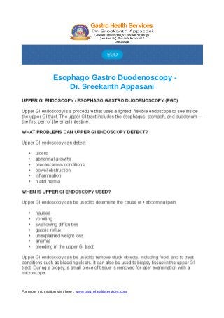 Esophago Gastro Duodenoscopy - 
Dr. Sreekanth Appasani 
For more information visit here : www.gastrohealthservices.com 
