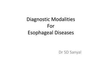 Diagnostic Modalities
For
Esophageal Diseases
Dr SD Sanyal
 