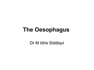 The Oesophagus
Dr M Idris Siddiqui
 