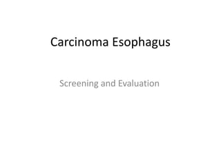 Carcinoma Esophagus
Screening and Evaluation
 