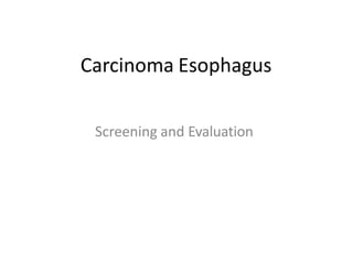 Carcinoma Esophagus
Screening and Evaluation
 