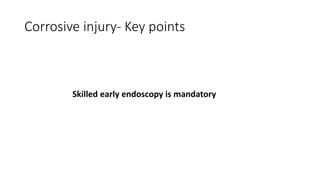 Corrosive injury- Key points
Skilled early endoscopy is mandatory
 