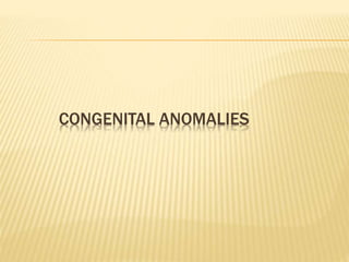 CONGENITAL ANOMALIES
 