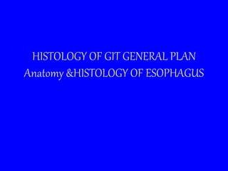 HISTOLOGY OF GIT GENERAL PLAN
Anatomy &HISTOLOGY OF ESOPHAGUS
 