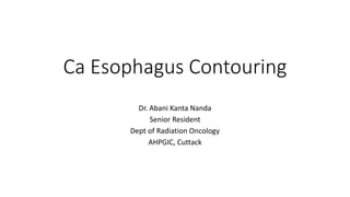 Ca Esophagus Contouring
Dr. Abani Kanta Nanda
Senior Resident
Dept of Radiation Oncology
AHPGIC, Cuttack
 