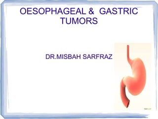 OESOPHAGEAL & GASTRIC
TUMORS
DR.MISBAH SARFRAZ
 