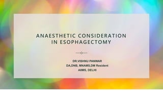 ANAESTHETIC CONSIDERATION
IN ESOPHAGECTOMY
DR.VISHNU PANWAR
DA,DNB, MNAMS,DM Resident
AIIMS, DELHI
 