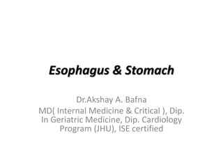 Esophagus & Stomach
Dr.Akshay A. Bafna
MD( Internal Medicine & Critical ), Dip.
In Geriatric Medicine, Dip. Cardiology
Program (JHU), ISE certified
 