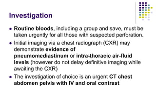 Investigation
 Routine bloods, including a group and save, must be
taken urgently for all those with suspected perforatio...