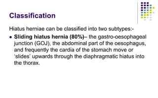 Clinical Features
 The vast majority of hiatus herniae are
completely asymptomatic.
 Patients may experience gastroesoph...