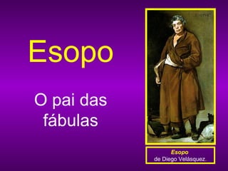 Esopo
O pai das
 fábulas
                  Esopo
            de Diego Velásquez.
 