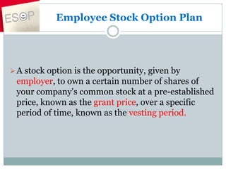 Employee Stock Option Plan




 A stock option is the opportunity, given by
 employer, to own a certain number of shares of
 your company's common stock at a pre-established
 price, known as the grant price, over a specific
 period of time, known as the vesting period.
 