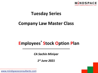 www.mindspaceconsultants.com
Tuesday Series
Company Law Master Class
Employees Stock Option Plan
_____________________________
CA Sachin Miniyar
1st June 2021
 