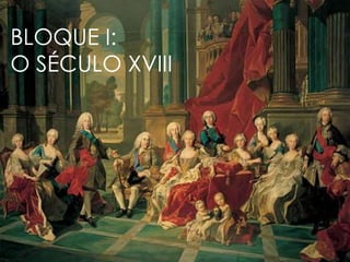 BLOQUE I:
O SÉCULO XVIII
 