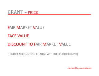GRANT – PRICE
FAIR MARKET VALUE
FACE VALUE
DISCOUNT TO FAIR MARKET VALUE
(HIGHER ACCOUNTING CHARGE WITH DEEPER DISCOUNT)
cherian@keynoteindia.net
 