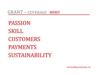 GRANT – COVERAGE - WHO?
PASSION
SKILL
CUSTOMERS
PAYMENTS
SUSTAINABILITY
cherian@keynoteindia.net
 