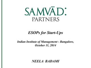ESOPs for Start-Ups 
Indian Institute of Management - Bangalore, 
October 11, 2014 
NEELA BADAMI 
 
