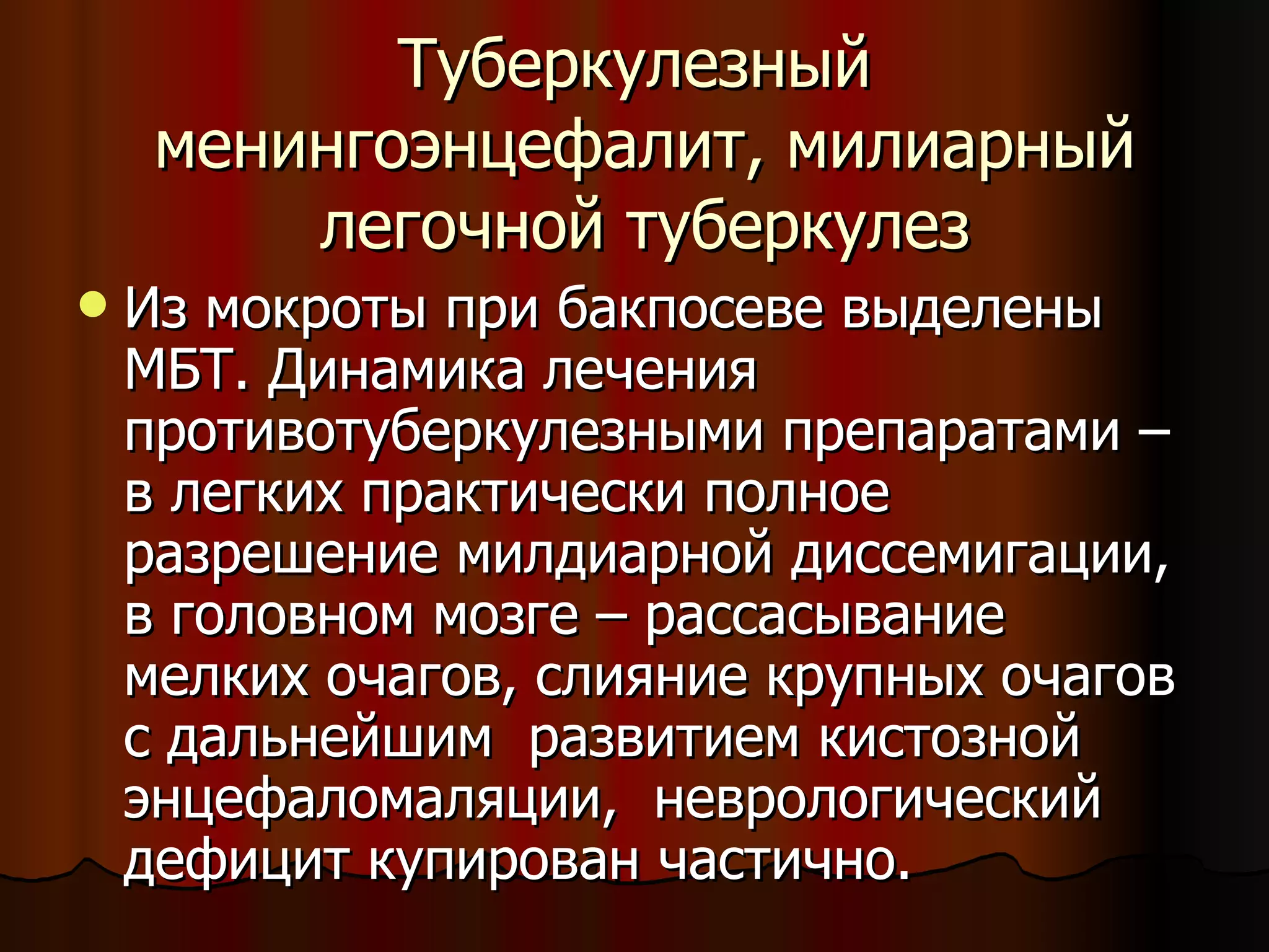 Туберкулезный  менингоэнцефалит, милиарный легочной туберкулез Из мокроты при бакпосеве выделены МБТ. Динамика лечения противотуберкулезными препаратами – в легких практически полное разрешение милдиарной диссемигации, в головном мозге – рассасывание мелких очагов, слияние крупных очагов с дальнейшим  развитием кистозной  энцефаломаляции,  неврологический дефицит купирован частично.   