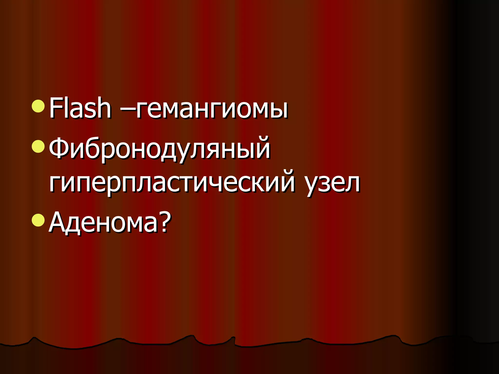 Flash – гемангиомы Фибронодуляный гиперпластический узел Аденома? 