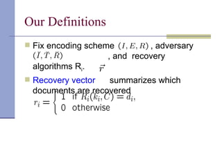 Our Definitions Fix encoding scheme  , adversary    , and  recovery algorithms R i . Recovery vector   summarizes which documents are recovered 