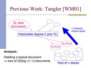 Previous Work: Tangler [WM01] (0, New Document) 2  randomly chosen blocks Pool of   n   blocks Analysis: Deleting a typical document    loss of O ( (log  n ) /  n )  documents Interpolate degree-2 poly F() (x 1 ,F(x 1 )) (x 2 ,F(x 2 )) 