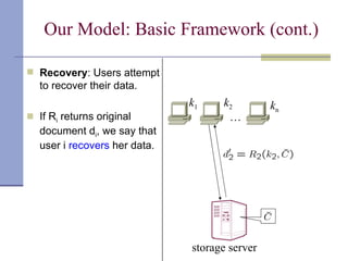 Our Model: Basic Framework (cont.) Recovery : Users attempt to recover their data. If R i  returns original document d i , we say that user i  recovers  her data. … k 1 k 2 k n storage server 