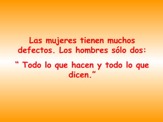 Las mujeres tienen muchos defectos. Los hombres sólo dos: “ Todo lo que hacen y todo lo que dicen.”