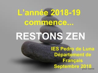 your name
L’année 2018-19
commence...
RESTONS ZEN
IES Pedro de Luna
Département de
Français
Septembre 2018
 