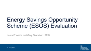 Energy Savings Opportunity
Scheme (ESOS) Evaluation
Laura Edwards and Gary Shanahan, BEIS
June 20201
 