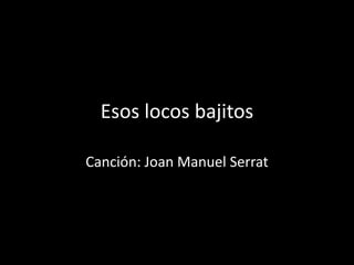 Esos locos bajitos Canción: Joan Manuel Serrat 