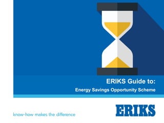 ERIKS Guide to:
Energy Savings Opportunity Scheme
 