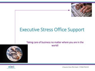 Executive Stress Office Support
Taking care of business no matter where you are in the
world!
 
