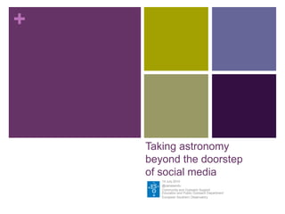 +




    Taking astronomy
    beyond the doorstep
    of social media
       14 July 2010
       @oanasandu
       Community and Outreach Support
       Education and Public Outreach Department
       European Southern Observatory
 