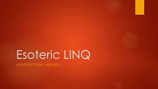 Esoteric LINQ
AND STRUCTURAL MADNESS
 