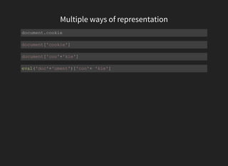 Multiple ways of representation
document.cookie
document['cookie']
document['coo'+'kie']
eval('doc'+'ument')['coo'+ 'kie']
 